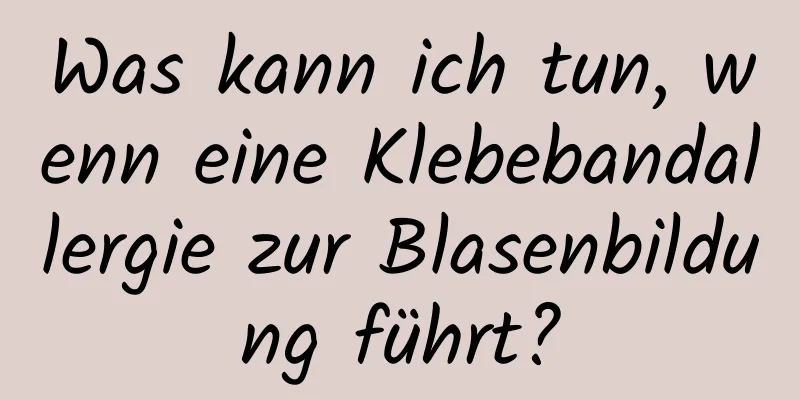 Was kann ich tun, wenn eine Klebebandallergie zur Blasenbildung führt?