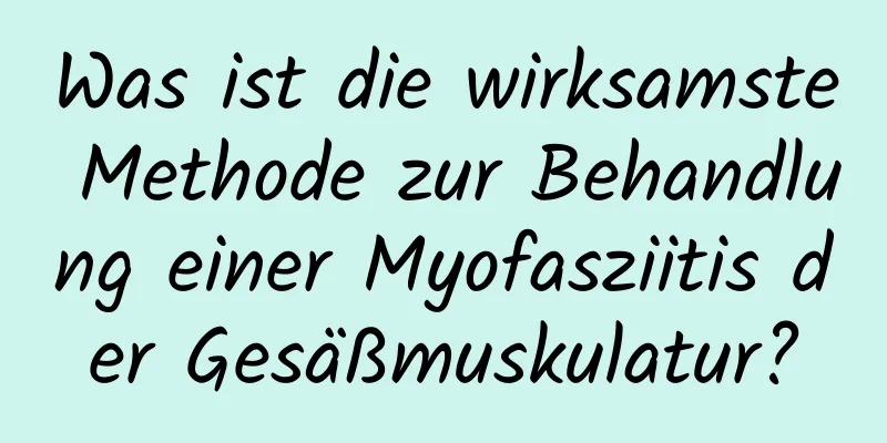 Was ist die wirksamste Methode zur Behandlung einer Myofasziitis der Gesäßmuskulatur?