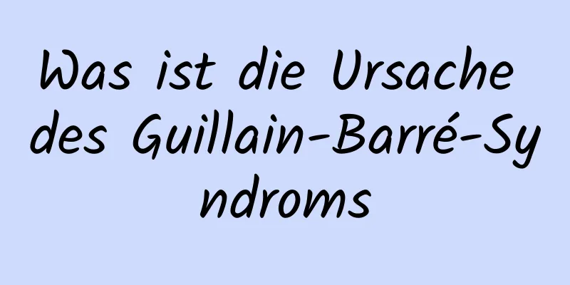 Was ist die Ursache des Guillain-Barré-Syndroms