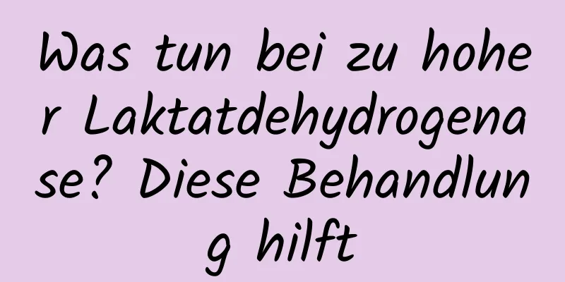 Was tun bei zu hoher Laktatdehydrogenase? Diese Behandlung hilft