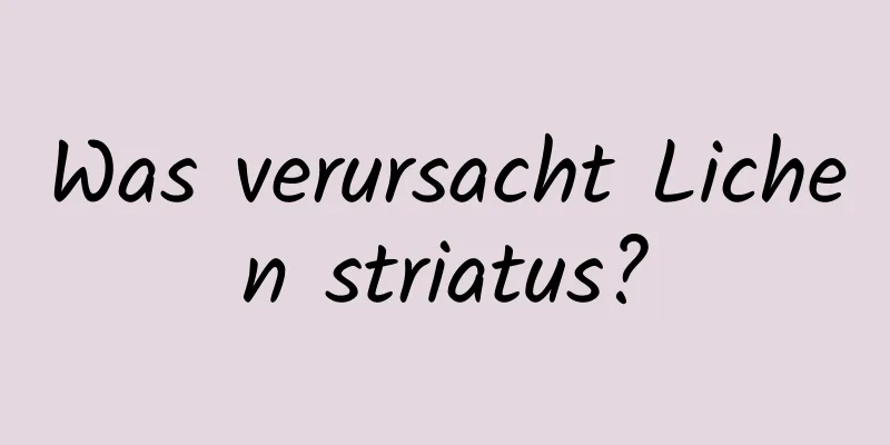 Was verursacht Lichen striatus?
