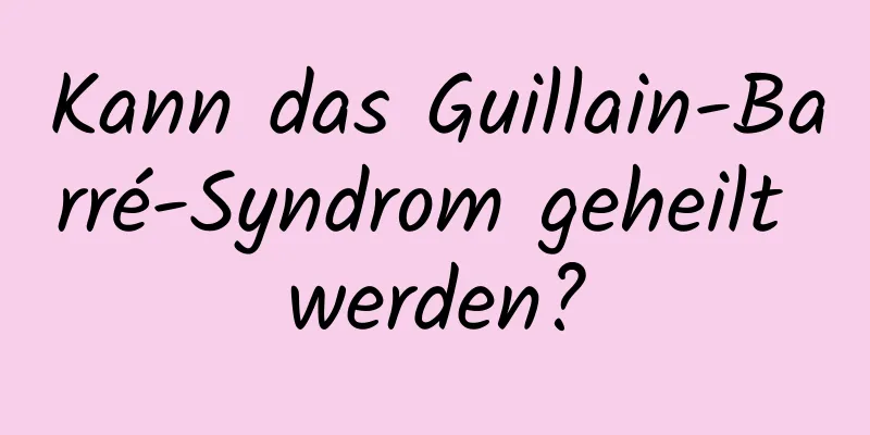 Kann das Guillain-Barré-Syndrom geheilt werden?