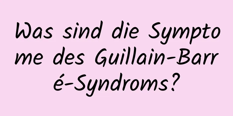 Was sind die Symptome des Guillain-Barré-Syndroms?