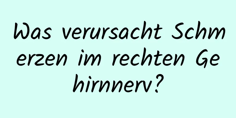 Was verursacht Schmerzen im rechten Gehirnnerv?