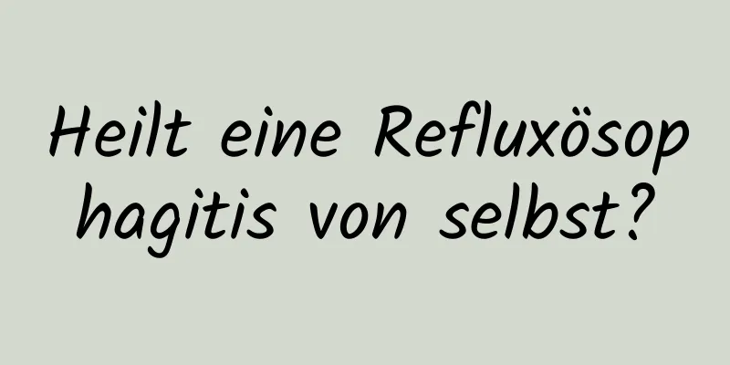 Heilt eine Refluxösophagitis von selbst?