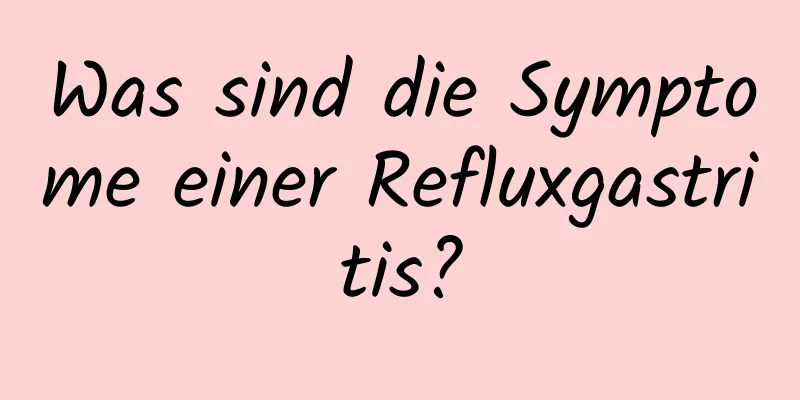 Was sind die Symptome einer Refluxgastritis?