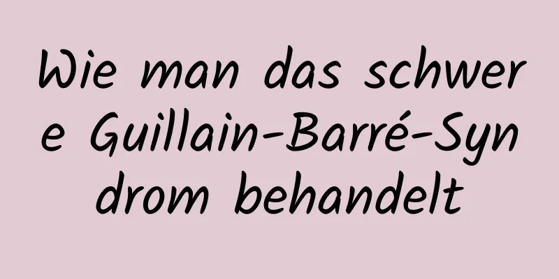 Wie man das schwere Guillain-Barré-Syndrom behandelt