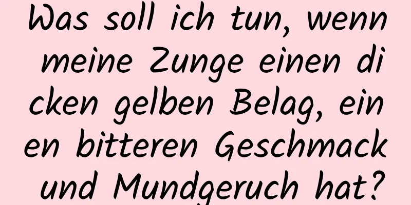 Was soll ich tun, wenn meine Zunge einen dicken gelben Belag, einen bitteren Geschmack und Mundgeruch hat?
