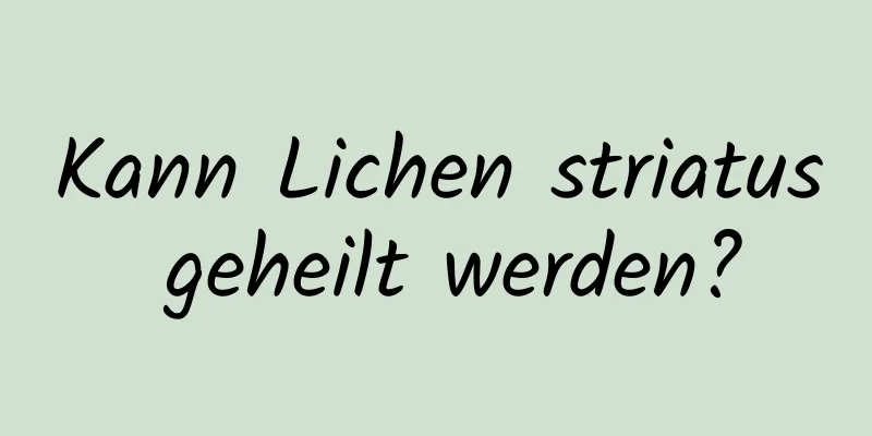 Kann Lichen striatus geheilt werden?