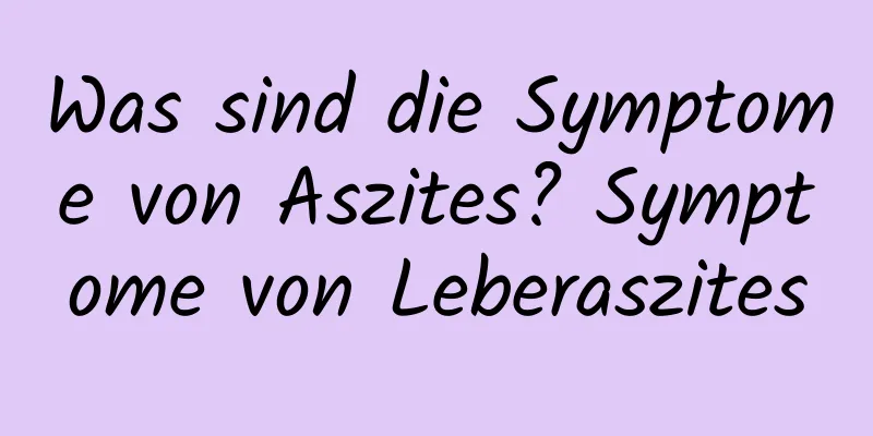 Was sind die Symptome von Aszites? Symptome von Leberaszites