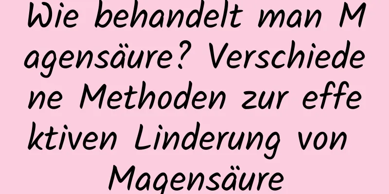 Wie behandelt man Magensäure? Verschiedene Methoden zur effektiven Linderung von Magensäure