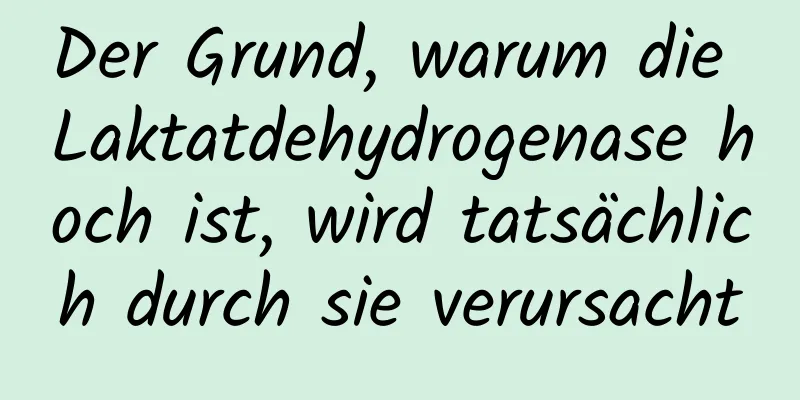 Der Grund, warum die Laktatdehydrogenase hoch ist, wird tatsächlich durch sie verursacht