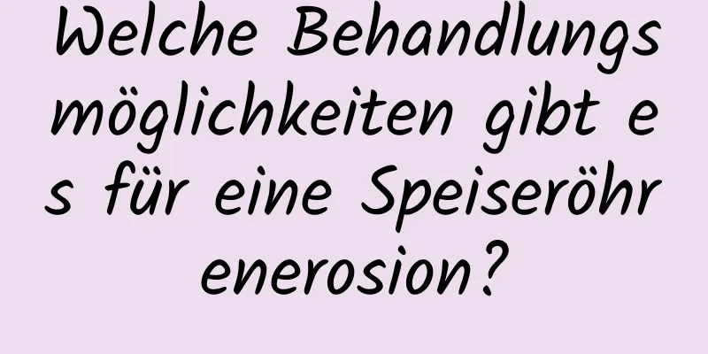 Welche Behandlungsmöglichkeiten gibt es für eine Speiseröhrenerosion?