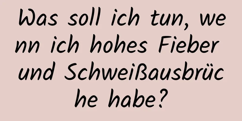 Was soll ich tun, wenn ich hohes Fieber und Schweißausbrüche habe?
