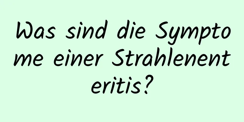 Was sind die Symptome einer Strahlenenteritis?