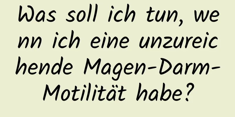 Was soll ich tun, wenn ich eine unzureichende Magen-Darm-Motilität habe?
