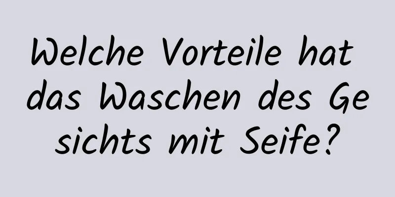 Welche Vorteile hat das Waschen des Gesichts mit Seife?