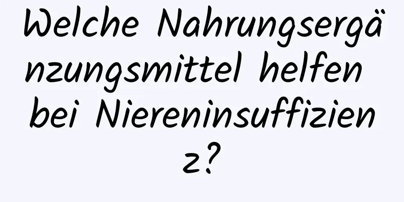 Welche Nahrungsergänzungsmittel helfen bei Niereninsuffizienz?