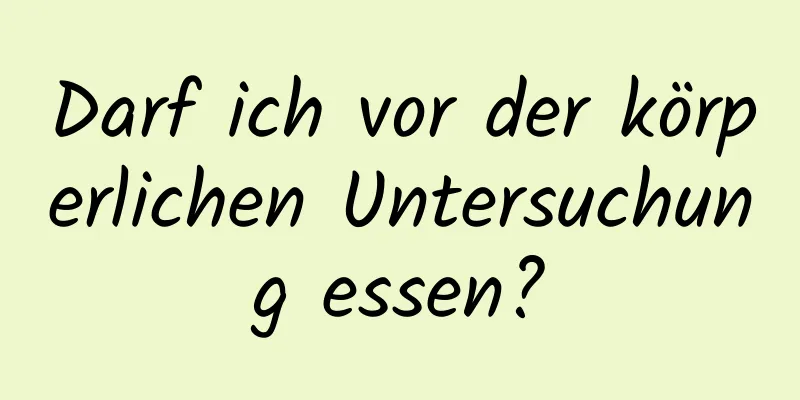 Darf ich vor der körperlichen Untersuchung essen?