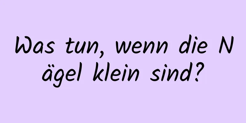 Was tun, wenn die Nägel klein sind?
