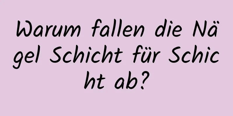 Warum fallen die Nägel Schicht für Schicht ab?