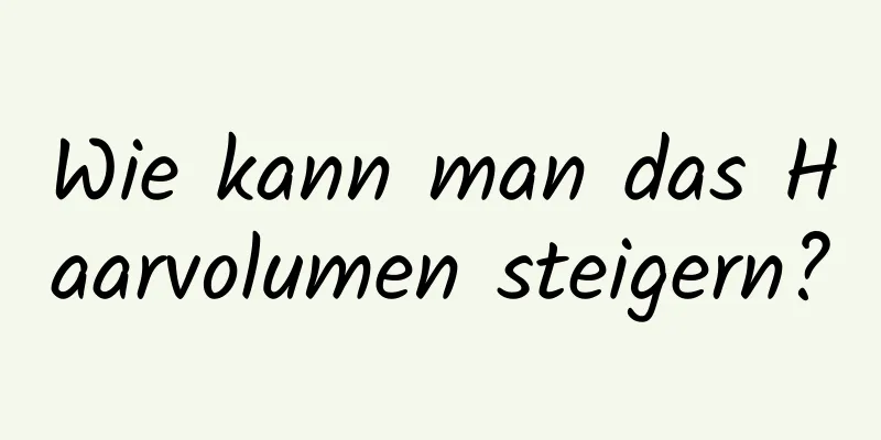 Wie kann man das Haarvolumen steigern?
