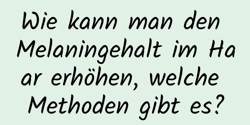 Wie kann man den Melaningehalt im Haar erhöhen, welche Methoden gibt es?