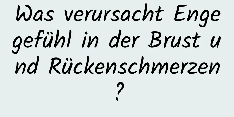 Was verursacht Engegefühl in der Brust und Rückenschmerzen?