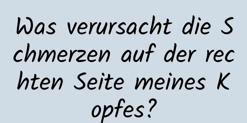 Was verursacht die Schmerzen auf der rechten Seite meines Kopfes?