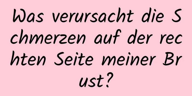 Was verursacht die Schmerzen auf der rechten Seite meiner Brust?