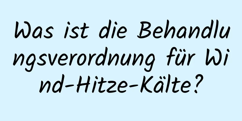Was ist die Behandlungsverordnung für Wind-Hitze-Kälte?