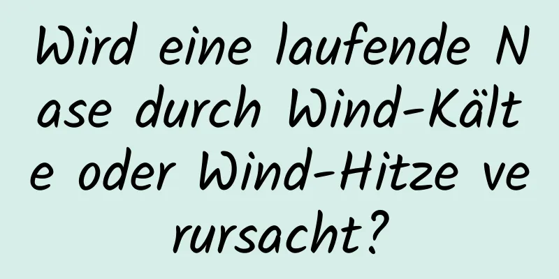 Wird eine laufende Nase durch Wind-Kälte oder Wind-Hitze verursacht?