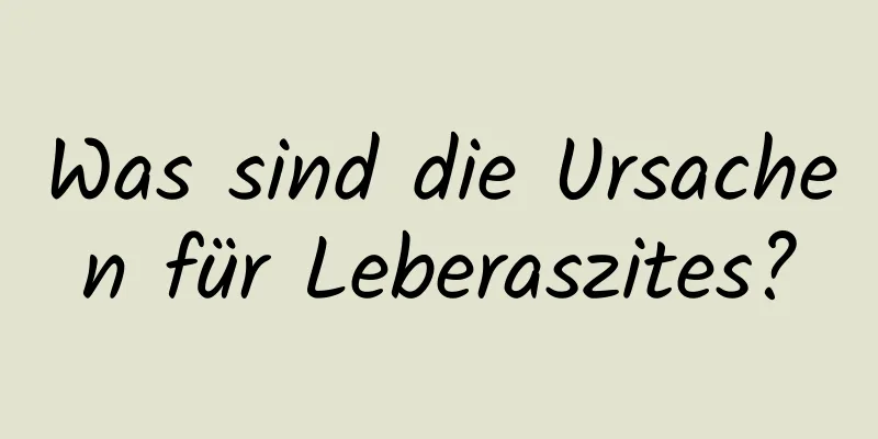 Was sind die Ursachen für Leberaszites?