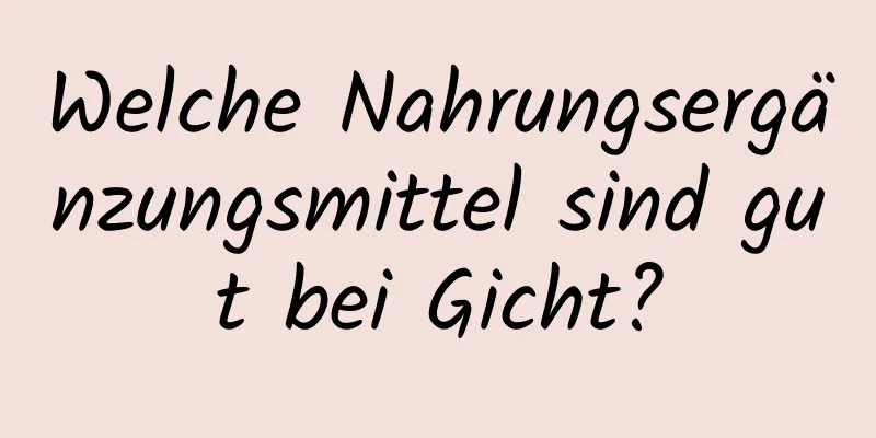 Welche Nahrungsergänzungsmittel sind gut bei Gicht?