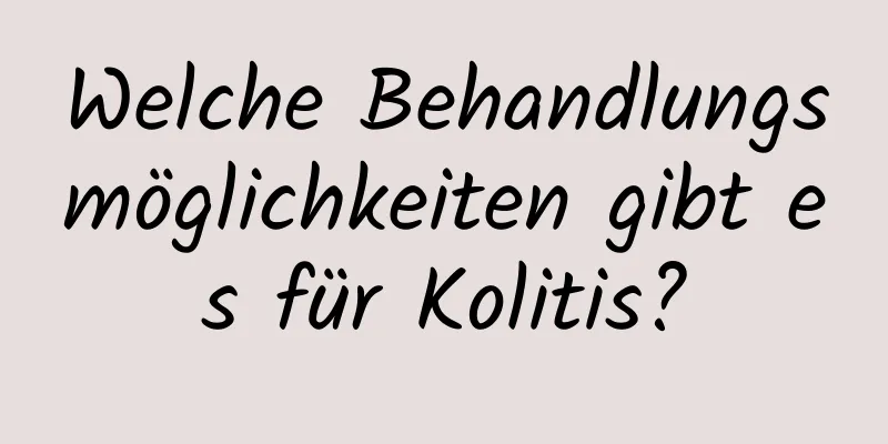 Welche Behandlungsmöglichkeiten gibt es für Kolitis?