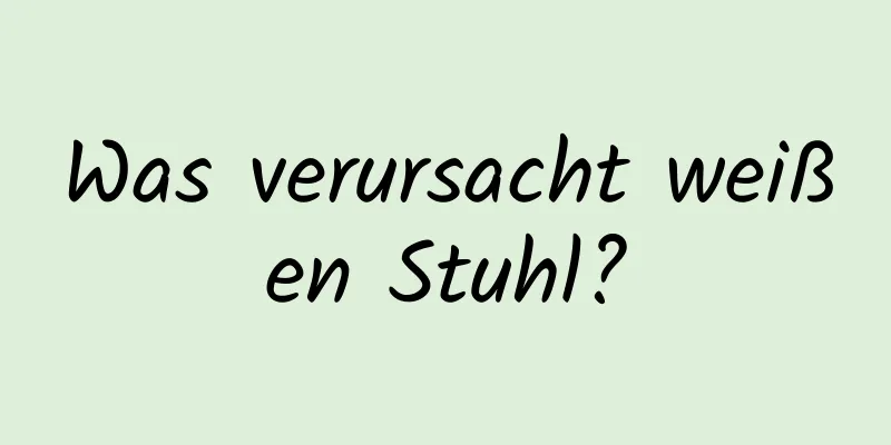 Was verursacht weißen Stuhl?