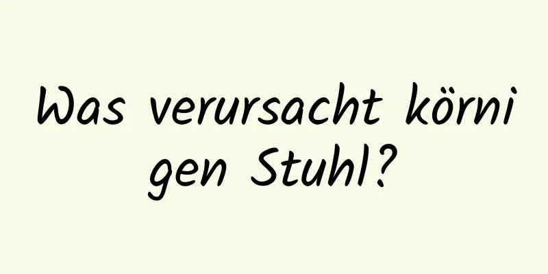 Was verursacht körnigen Stuhl?