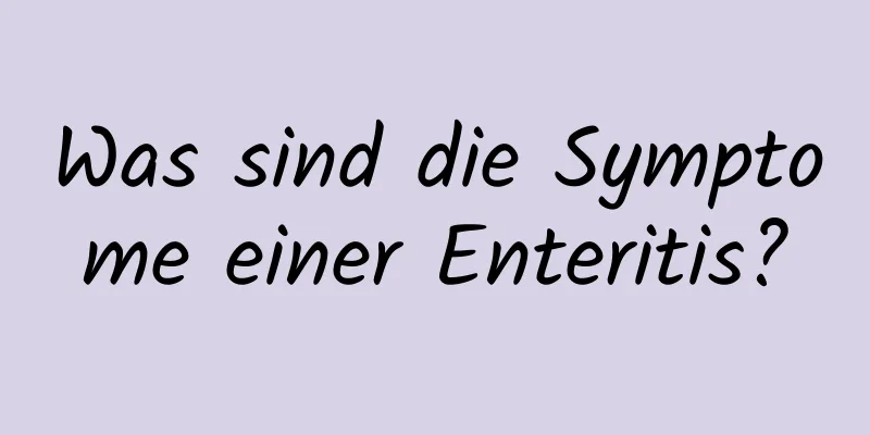 Was sind die Symptome einer Enteritis?