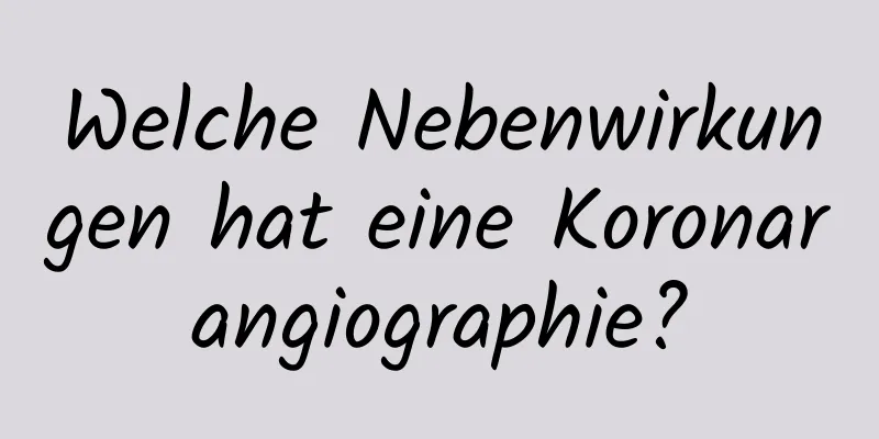 Welche Nebenwirkungen hat eine Koronarangiographie?