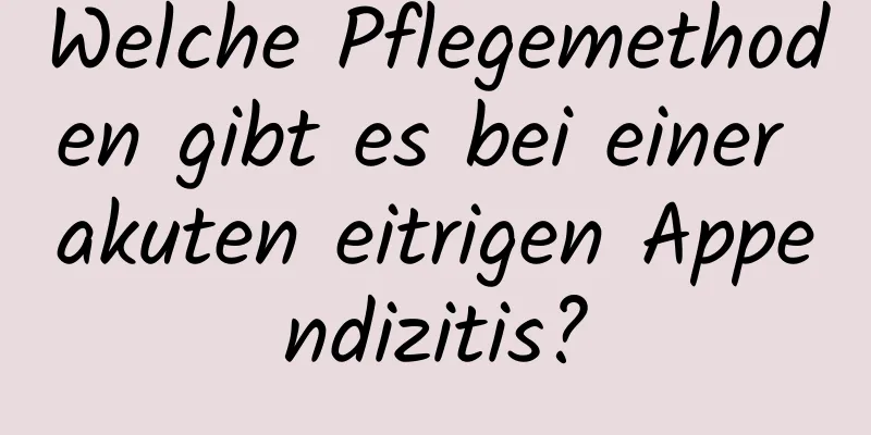 Welche Pflegemethoden gibt es bei einer akuten eitrigen Appendizitis?