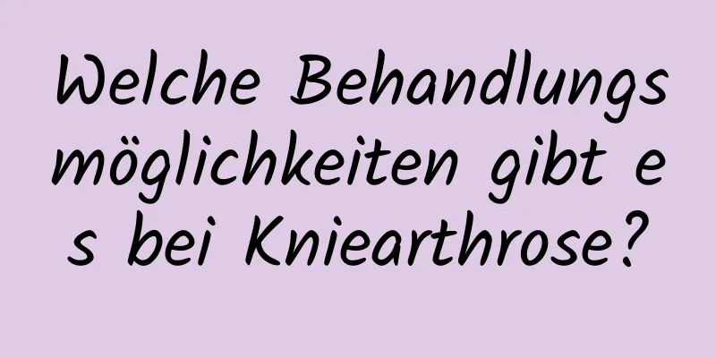 Welche Behandlungsmöglichkeiten gibt es bei Kniearthrose?