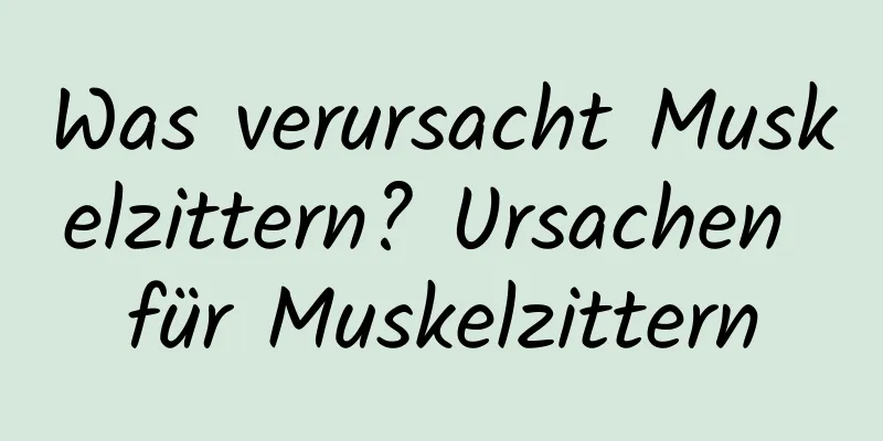 Was verursacht Muskelzittern? Ursachen für Muskelzittern