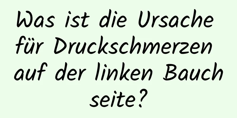 Was ist die Ursache für Druckschmerzen auf der linken Bauchseite?
