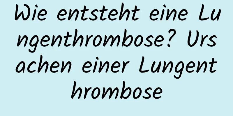 Wie entsteht eine Lungenthrombose? Ursachen einer Lungenthrombose