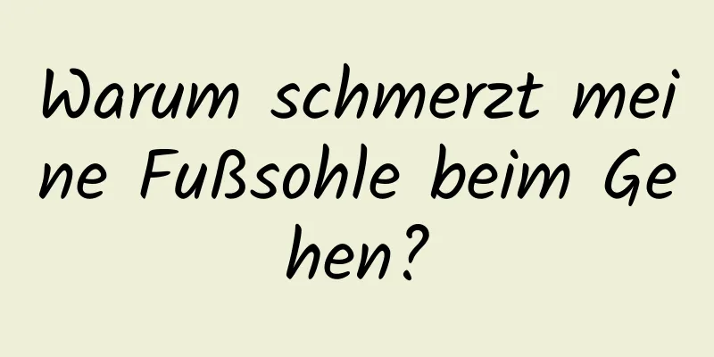 Warum schmerzt meine Fußsohle beim Gehen?