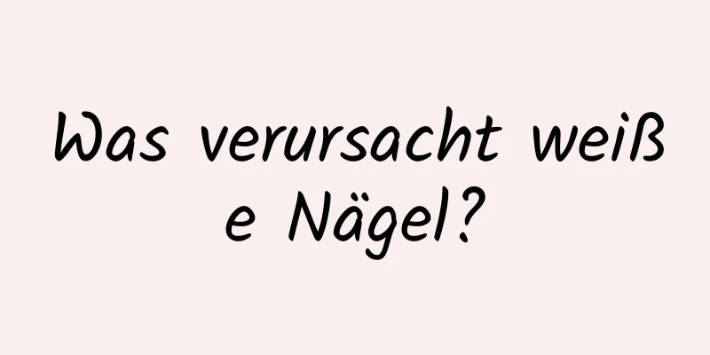 Was verursacht weiße Nägel?