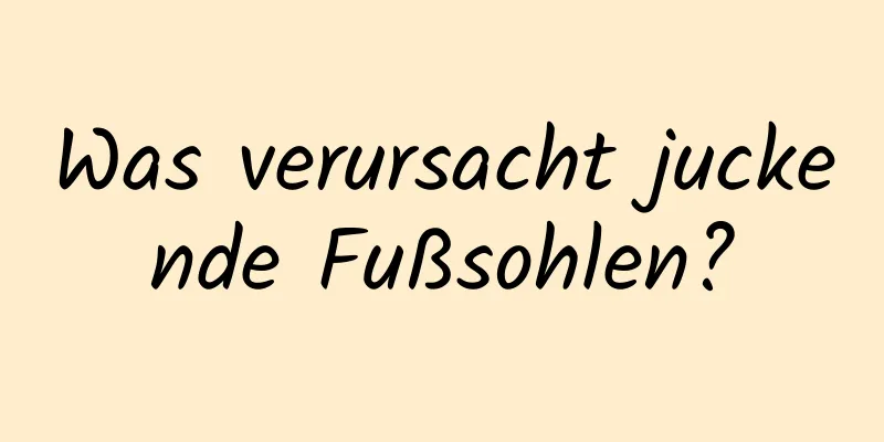 Was verursacht juckende Fußsohlen?