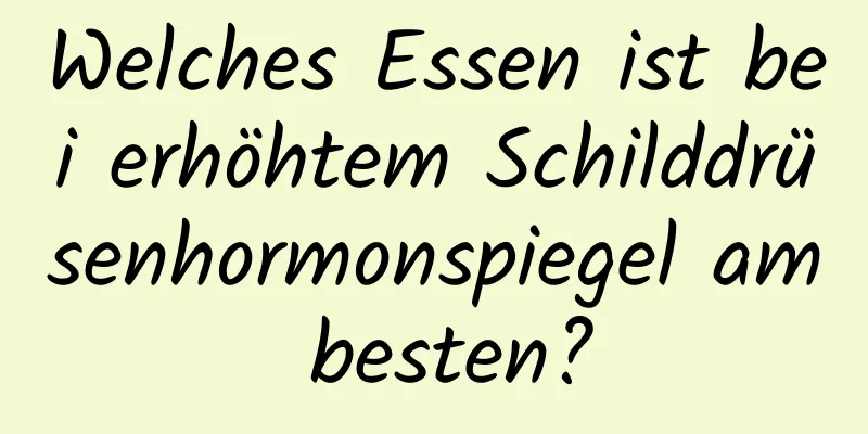 Welches Essen ist bei erhöhtem Schilddrüsenhormonspiegel am besten?