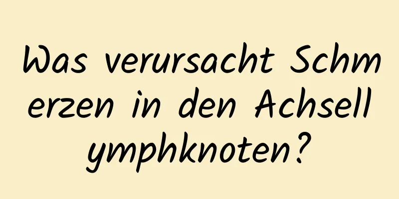 Was verursacht Schmerzen in den Achsellymphknoten?