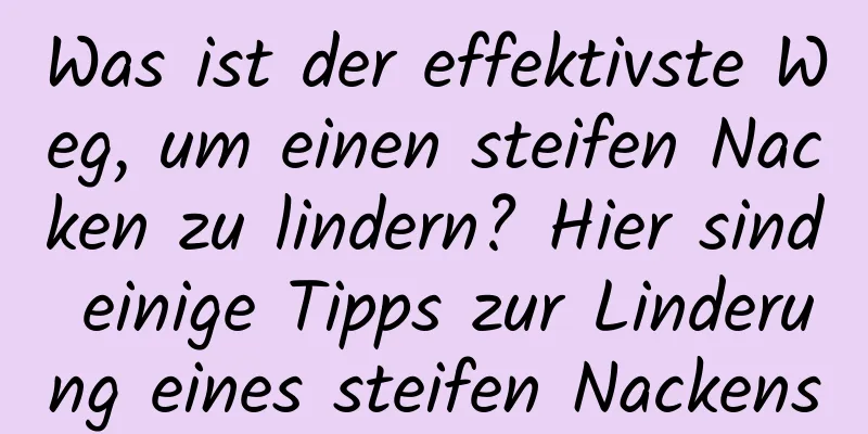 Was ist der effektivste Weg, um einen steifen Nacken zu lindern? Hier sind einige Tipps zur Linderung eines steifen Nackens